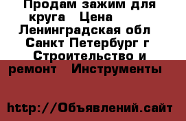 Продам зажим для круга › Цена ­ 500 - Ленинградская обл., Санкт-Петербург г. Строительство и ремонт » Инструменты   